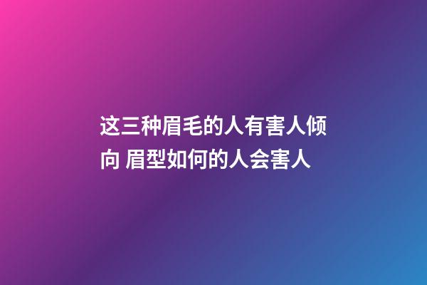 这三种眉毛的人有害人倾向 眉型如何的人会害人